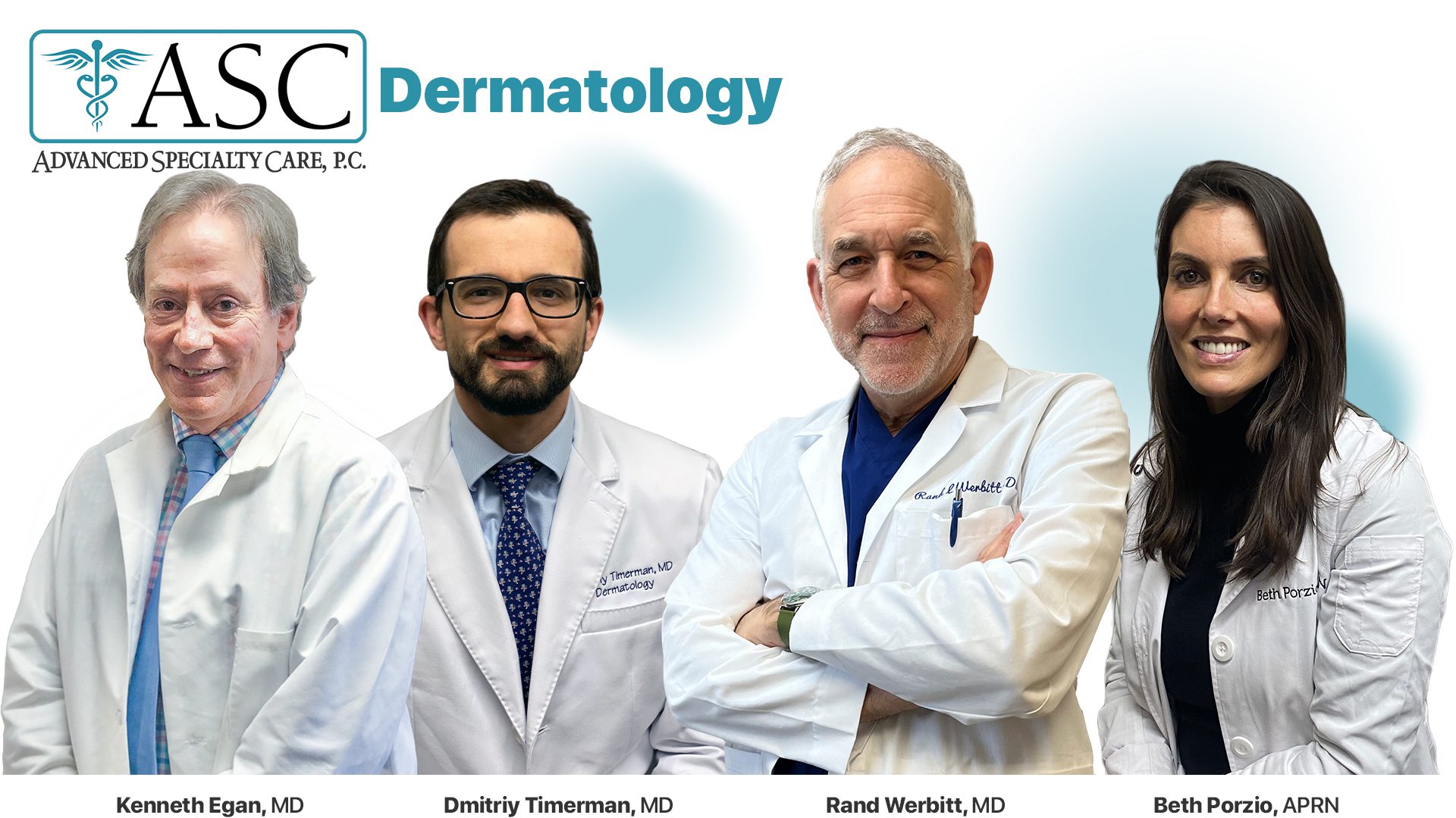 Board-certified Dermatologists at Advanced Specialty Care--Drs. Kenneth Egan, Dmitriy Timerman, Rand Werbitt, and Beth Porzio, APRN--with offices located in Danbury, New Milford, Ridgefield, Norwalk & Stamford, Connecticut.